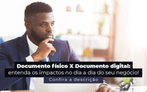 Documento Fisico X Documento Digital Entenda Os Impactos No Dia A Dia Do Seu Negocio Post - Modelo Contábil